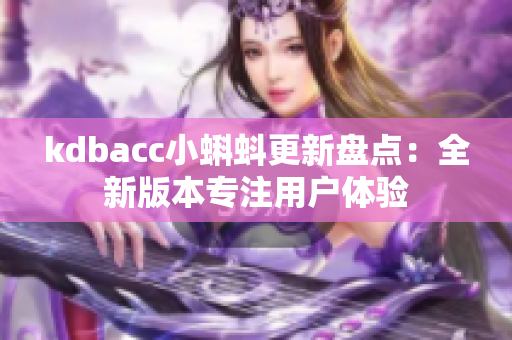 kdbacc小蝌蚪更新盘点：全新版本专注用户体验