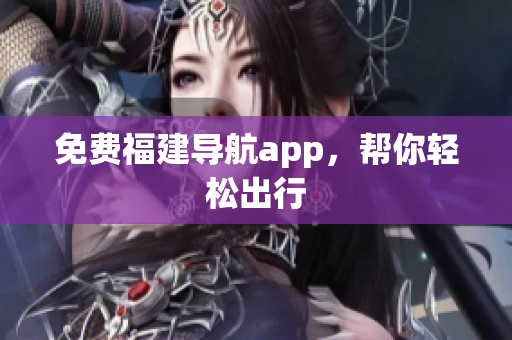 免费福建导航app，帮你轻松出行