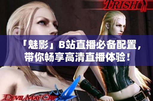 「魅影」B站直播必备配置，带你畅享高清直播体验！