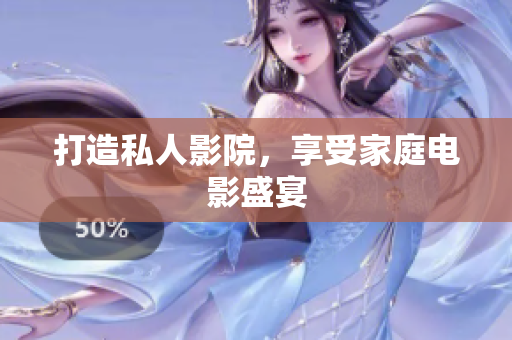 打造私人影院，享受家庭电影盛宴