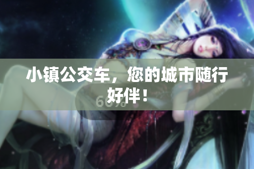 小镇公交车，您的城市随行好伴！