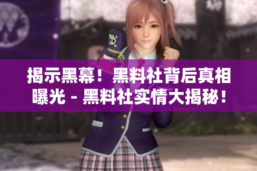 揭示黑幕！黑料社背后真相曝光 - 黑料社实情大揭秘！