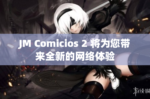 JM Comicios 2 将为您带来全新的网络体验