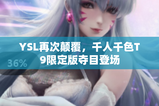 YSL再次颠覆，千人千色T9限定版夺目登场