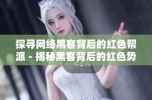 探寻网络黑客背后的红色帮派 - 揭秘黑客背后的红色势力