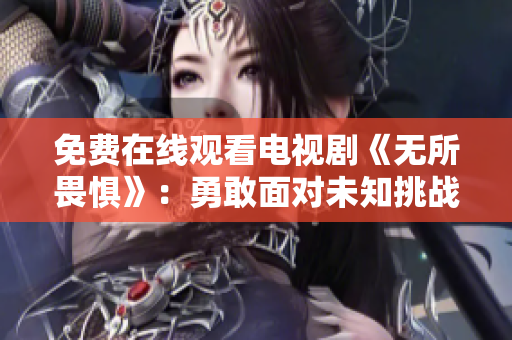 免费在线观看电视剧《无所畏惧》：勇敢面对未知挑战
