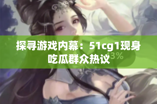 探寻游戏内幕：51cg1现身吃瓜群众热议