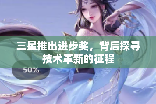 三星推出进步奖，背后探寻技术革新的征程