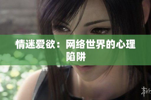 情迷爱欲：网络世界的心理陷阱