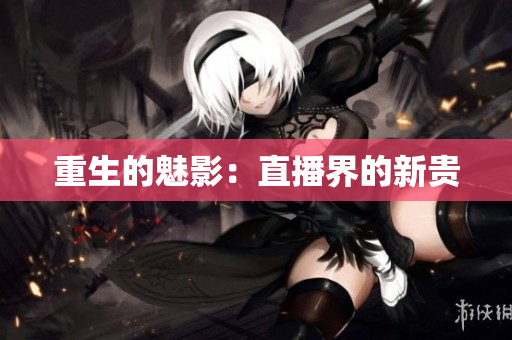 重生的魅影：直播界的新贵