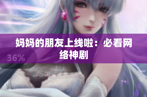 妈妈的朋友上线啦：必看网络神剧