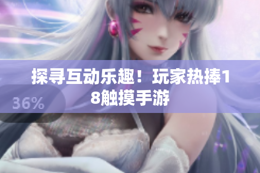 探寻互动乐趣！玩家热捧18触摸手游