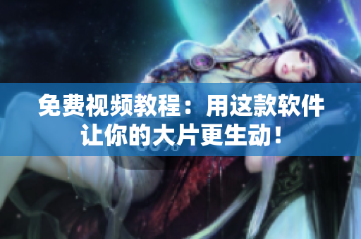 免费视频教程：用这款软件让你的大片更生动！