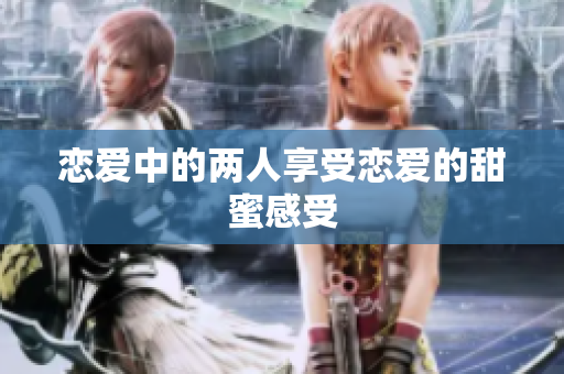 恋爱中的两人享受恋爱的甜蜜感受
