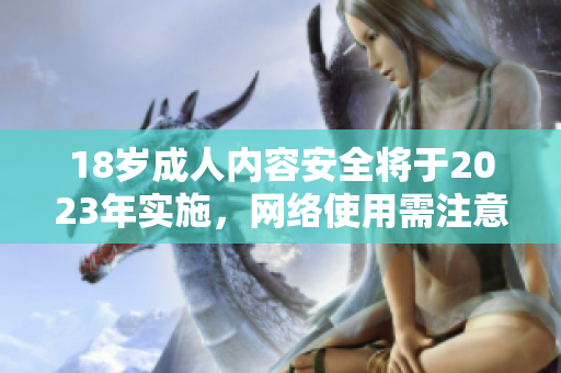 18岁成人内容安全将于2023年实施，网络使用需注意