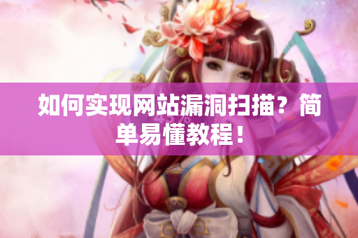如何实现网站漏洞扫描？简单易懂教程！