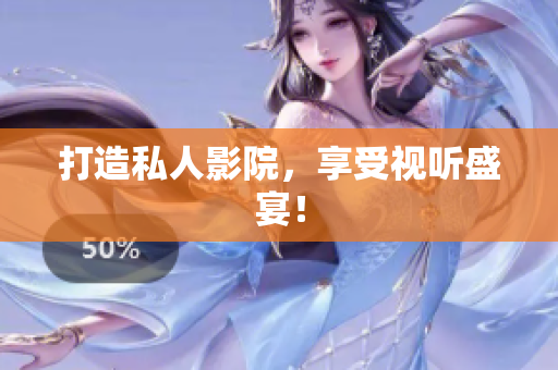 打造私人影院，享受视听盛宴！