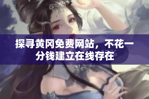 探寻黄冈免费网站，不花一分钱建立在线存在
