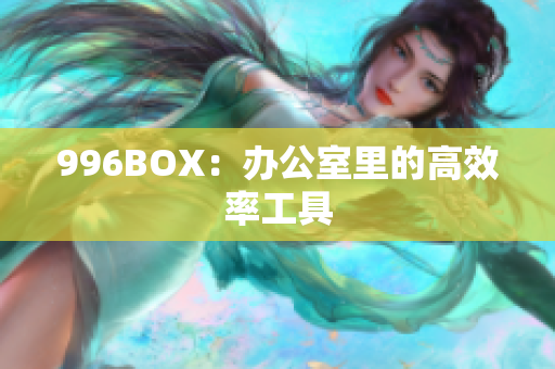 996BOX：办公室里的高效率工具