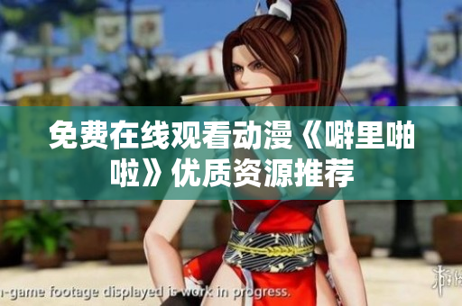 免费在线观看动漫《噼里啪啦》优质资源推荐