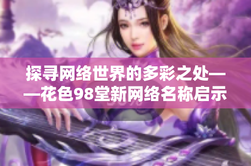 探寻网络世界的多彩之处——花色98堂新网络名称启示录