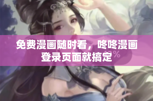 免费漫画随时看，咚咚漫画登录页面就搞定