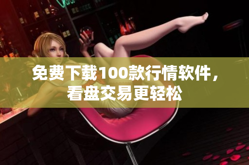免费下载100款行情软件，看盘交易更轻松