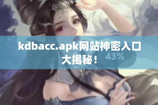 kdbacc.apk网站神密入口大揭秘！