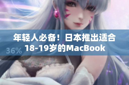 年轻人必备！日本推出适合18-19岁的MacBook