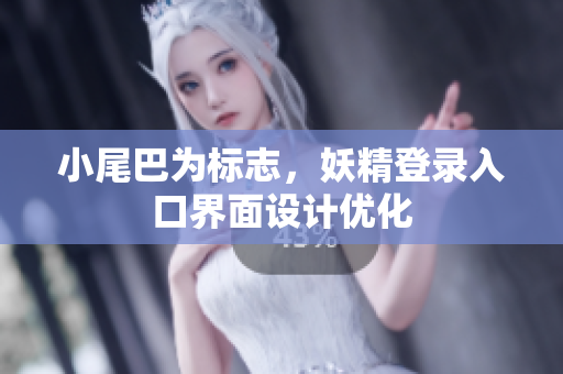 小尾巴为标志，妖精登录入口界面设计优化
