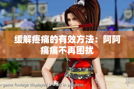 缓解疼痛的有效方法：阿阿痛痛不再困扰