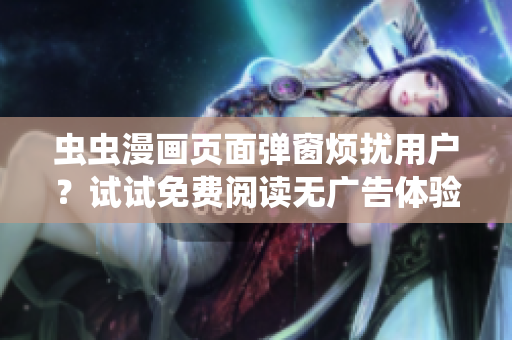 虫虫漫画页面弹窗烦扰用户？试试免费阅读无广告体验！