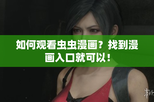 如何观看虫虫漫画？找到漫画入口就可以！