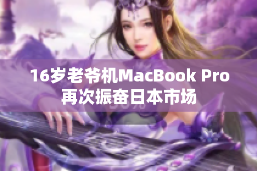 16岁老爷机MacBook Pro再次振奋日本市场