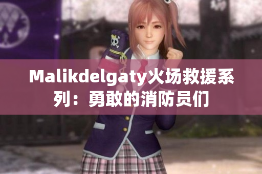 Malikdelgaty火场救援系列：勇敢的消防员们