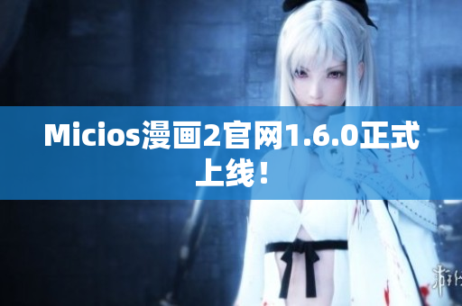 Micios漫画2官网1.6.0正式上线！