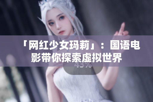 「网红少女玛莉」：国语电影带你探索虚拟世界
