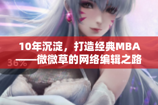10年沉淀，打造经典MBA——微微草的网络编辑之路