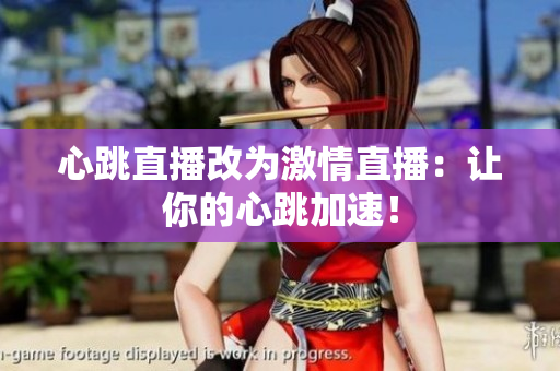 心跳直播改为激情直播：让你的心跳加速！