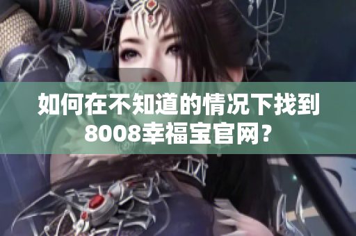 如何在不知道的情况下找到8008幸福宝官网？