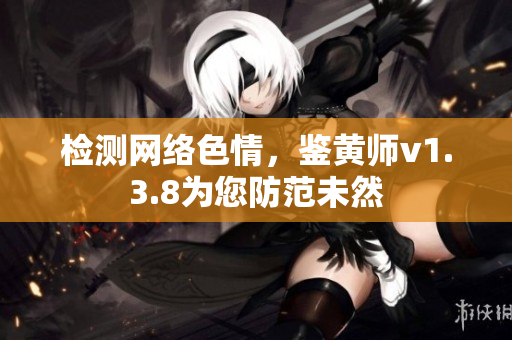 检测网络色情，鉴黄师v1.3.8为您防范未然