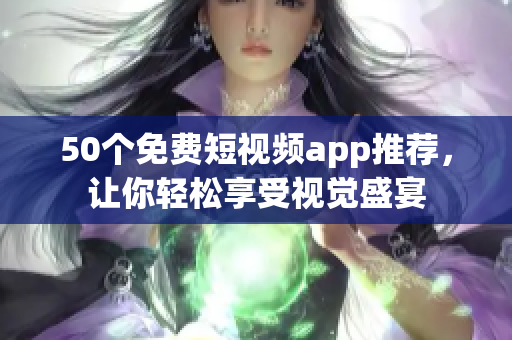 50个免费短视频app推荐，让你轻松享受视觉盛宴