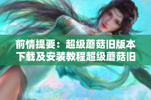 前情提要：超级蘑菇旧版本下载及安装教程超级蘑菇旧版下载与更新步骤