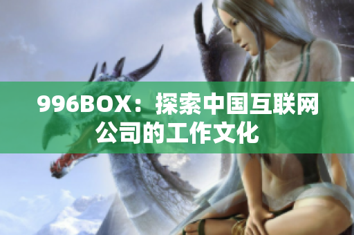 996BOX：探索中国互联网公司的工作文化