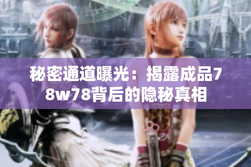 秘密通道曝光：揭露成品78w78背后的隐秘真相