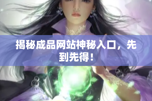 揭秘成品网站神秘入口，先到先得！
