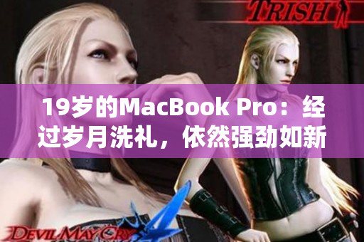 19岁的MacBook Pro：经过岁月洗礼，依然强劲如新