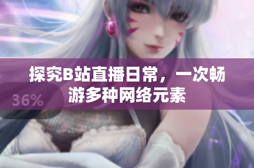探究B站直播日常，一次畅游多种网络元素