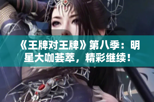 《王牌对王牌》第八季：明星大咖荟萃，精彩继续！