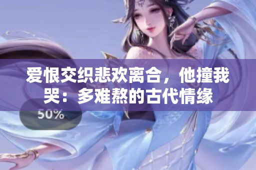 爱恨交织悲欢离合，他撞我哭：多难熬的古代情缘